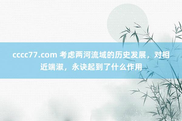 cccc77.com 考虑两河流域的历史发展，对相近端淑，永诀起到了什么作用