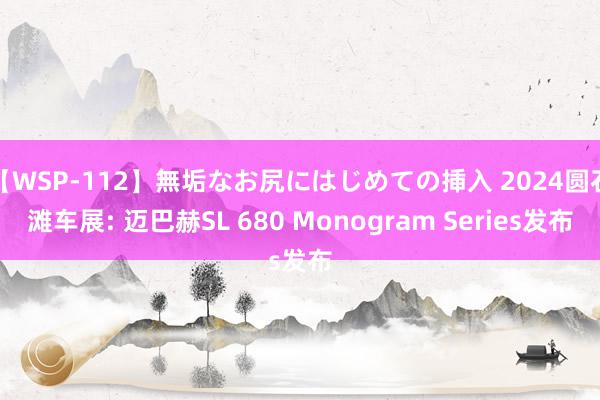 【WSP-112】無垢なお尻にはじめての挿入 2024圆石滩车展: 迈巴赫SL 680 Monogram Series发布