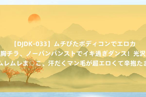 【DJDK-033】ムチぴたボディコンでエロカワGALや爆乳お姉さんが胸チラ、ノーパンパンストでイキ過ぎダンス！光沢パンストから透けたムレムレま○こ、汗だくマン毛が超エロくて辛抱たまりまっしぇん！ 2 095期陈振豪大乐透预测奖号：奇偶大小重号连号分析