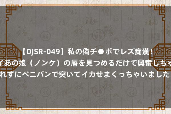 【DJSR-049】私の偽チ●ポでレズ痴漢！職場で見かけたカワイイあの娘（ノンケ）の唇を見つめるだけで興奮しちゃう私は欲求を抑えられずにペニバンで突いてイカせまくっちゃいました！ 在万米深的马里亚纳海沟中，东说念主类最不但愿看到的东西，出现了
