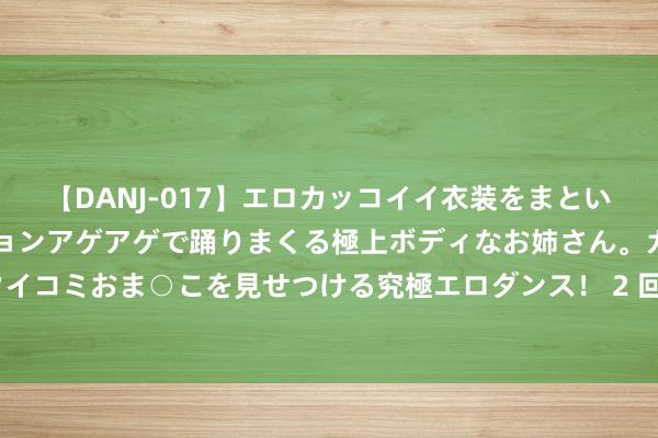 【DANJ-017】エロカッコイイ衣装をまとい、エグイポーズでテンションアゲアゲで踊りまくる極上ボディなお姉さん。ガンガンに腰を振り、クイコミおま○こを見せつける究極エロダンス！ 2 回声报：利物浦意外格雷茨卡，本月签新6号位的可能性极小