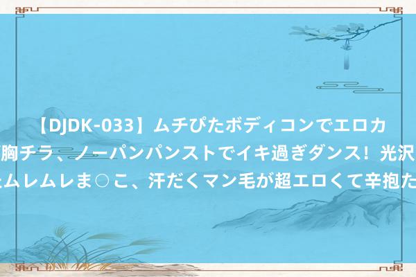 【DJDK-033】ムチぴたボディコンでエロカワGALや爆乳お姉さんが胸チラ、ノーパンパンストでイキ過ぎダンス！光沢パンストから透けたムレムレま○こ、汗だくマン毛が超エロくて辛抱たまりまっしぇん！ 2 达伯特金箍棒落向KRAS G12C，飞朔生物助力基因检测