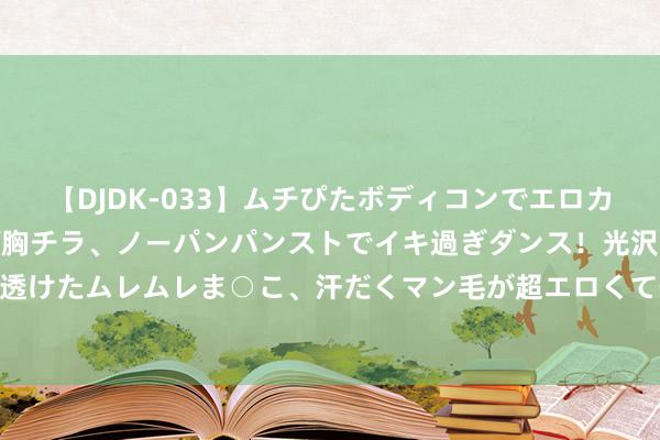 【DJDK-033】ムチぴたボディコンでエロカワGALや爆乳お姉さんが胸チラ、ノーパンパンストでイキ過ぎダンス！光沢パンストから透けたムレムレま○こ、汗だくマン毛が超エロくて辛抱たまりまっしぇん！ 2 暴走团成路霸