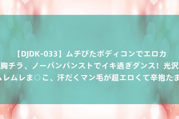 【DJDK-033】ムチぴたボディコンでエロカワGALや爆乳お姉さんが胸チラ、ノーパンパンストでイキ過ぎダンス！光沢パンストから透けたムレムレま○こ、汗だくマン毛が超エロくて辛抱たまりまっしぇん！ 2 UE仙侠洞穴，玄幻地穴压迫感爆满35套下载！