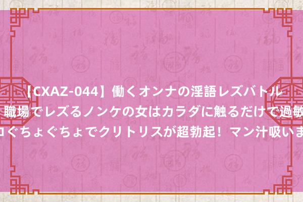 【CXAZ-044】働くオンナの淫語レズバトル DX 20シーン 4時間 職場でレズるノンケの女はカラダに触るだけで過敏に反応し、オマ○コぐちょぐちょでクリトリスが超勃起！マン汁吸いまくるとソリながらイキまくり！！ 用镜头记载好意思好 驰名照相家田设利的照相东说念主生