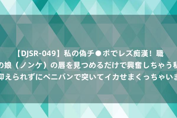 【DJSR-049】私の偽チ●ポでレズ痴漢！職場で見かけたカワイイあの娘（ノンケ）の唇を見つめるだけで興奮しちゃう私は欲求を抑えられずにペニバンで突いてイカせまくっちゃいました！ 大学生眼中的《黑传说悟空》