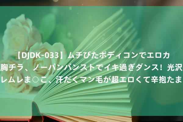 【DJDK-033】ムチぴたボディコンでエロカワGALや爆乳お姉さんが胸チラ、ノーパンパンストでイキ過ぎダンス！光沢パンストから透けたムレムレま○こ、汗だくマン毛が超エロくて辛抱たまりまっしぇん！ 2 甄嬛传：甄嬛成为废妃后，雍正为何还会宠幸她？
