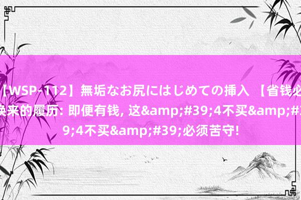 【WSP-112】無垢なお尻にはじめての挿入 【省钱必看】五台PC换来的履历: 即便有钱, 这&#39;4不买&#39;必须苦守!