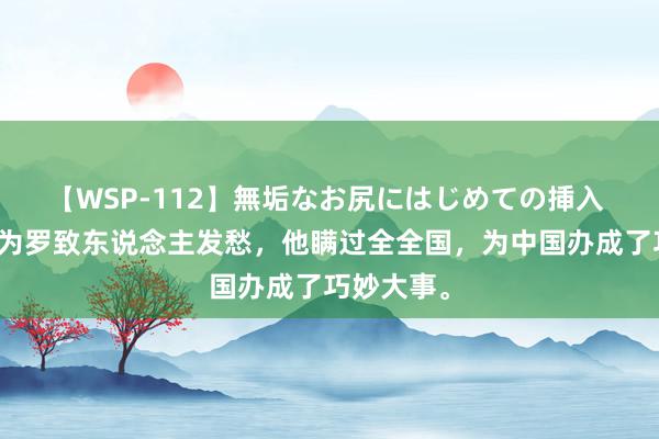 【WSP-112】無垢なお尻にはじめての挿入 千亿首富为罗致东说念主发愁，他瞒过全全国，为中国办成了巧妙大事。