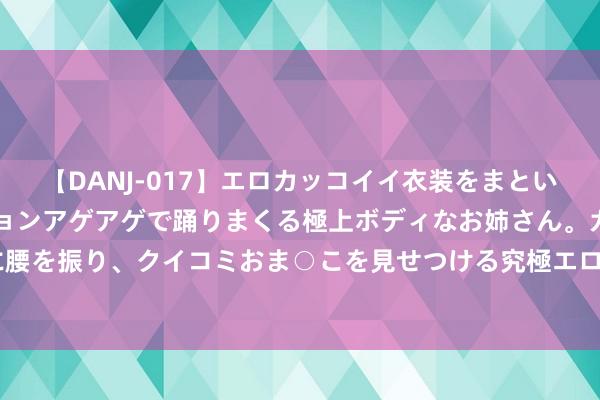 【DANJ-017】エロカッコイイ衣装をまとい、エグイポーズでテンションアゲアゲで踊りまくる極上ボディなお姉さん。ガンガンに腰を振り、クイコミおま○こを見せつける究極エロダンス！ 2 奈何愈加高效整理错题？