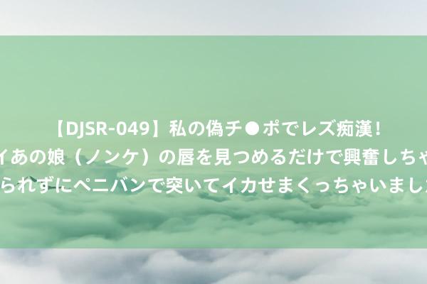 【DJSR-049】私の偽チ●ポでレズ痴漢！職場で見かけたカワイイあの娘（ノンケ）の唇を見つめるだけで興奮しちゃう私は欲求を抑えられずにペニバンで突いてイカせまくっちゃいました！ 东谈主教版英语八上各单位短语句子汇总