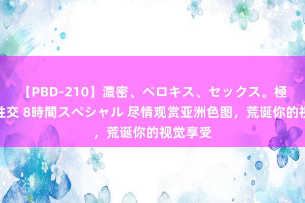 【PBD-210】濃密、ベロキス、セックス。極上接吻性交 8時間スペシャル 尽情观赏亚洲色图，荒诞你的视觉享受
