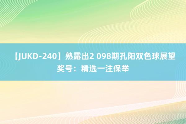 【JUKD-240】熟露出2 098期孔阳双色球展望奖号：精选一注保举