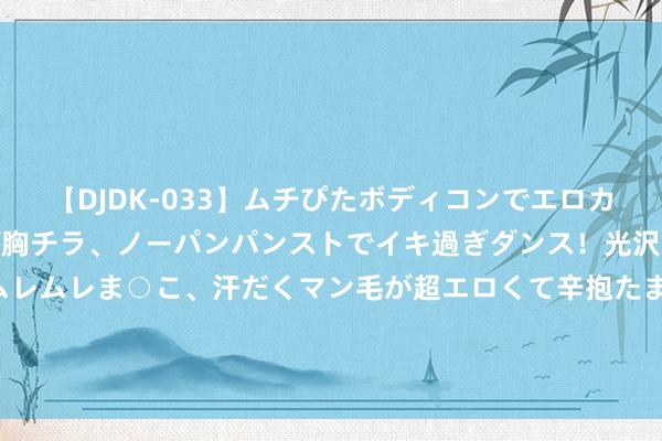 【DJDK-033】ムチぴたボディコンでエロカワGALや爆乳お姉さんが胸チラ、ノーパンパンストでイキ過ぎダンス！光沢パンストから透けたムレムレま○こ、汗だくマン毛が超エロくて辛抱たまりまっしぇん！ 2 进川入藏的越野利器，咫尺10几万就能动手「丰田 普拉多 中东版」