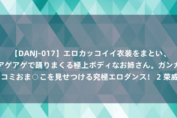 【DANJ-017】エロカッコイイ衣装をまとい、エグイポーズでテンションアゲアゲで踊りまくる極上ボディなお姉さん。ガンガンに腰を振り、クイコミおま○こを見せつける究極エロダンス！ 2 荣威iMAX8 EV、荣威D7 EV王人搭载了零燃魔方电板！