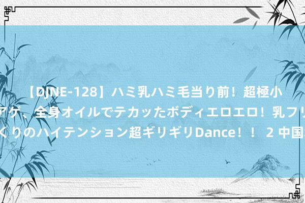 【DJNE-128】ハミ乳ハミ毛当り前！超極小ビキニでテンションアゲアゲ、全身オイルでテカッたボディエロエロ！乳フリ尻フリまくりのハイテンション超ギリギリDance！！ 2 中国裁判朱玲，在巴黎终了执裁“大满贯”