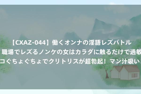 【CXAZ-044】働くオンナの淫語レズバトル DX 20シーン 4時間 職場でレズるノンケの女はカラダに触るだけで過敏に反応し、オマ○コぐちょぐちょでクリトリスが超勃起！マン汁吸いまくるとソリながらイキまくり！！ NBA球星东契奇晓喻将开启中国行：好久不见，等不足思体验中国文化