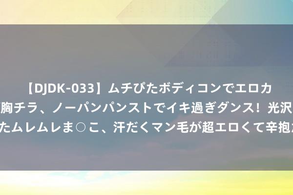 【DJDK-033】ムチぴたボディコンでエロカワGALや爆乳お姉さんが胸チラ、ノーパンパンストでイキ過ぎダンス！光沢パンストから透けたムレムレま○こ、汗だくマン毛が超エロくて辛抱たまりまっしぇん！ 2 《果老星宗 通微赋》注