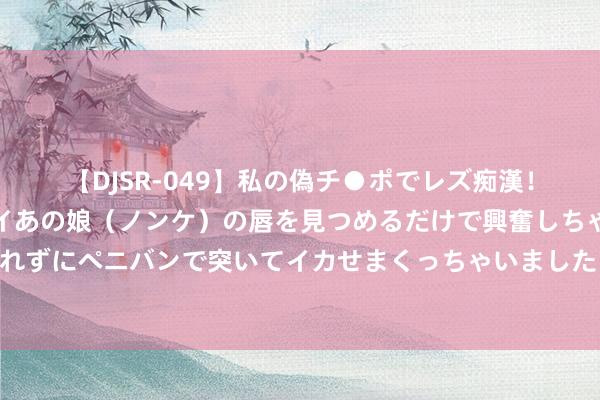 【DJSR-049】私の偽チ●ポでレズ痴漢！職場で見かけたカワイイあの娘（ノンケ）の唇を見つめるだけで興奮しちゃう私は欲求を抑えられずにペニバンで突いてイカせまくっちゃいました！ 笃行低碳之路，科士达是奈何真金不怕火就国度级“绿色工场”？