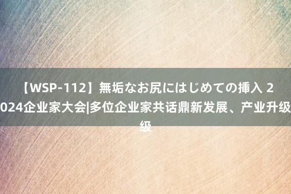 【WSP-112】無垢なお尻にはじめての挿入 2024企业家大会|多位企业家共话鼎新发展、产业升级