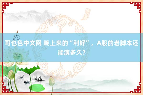 哥也色中文网 晚上来的“利好”，A股的老脚本还能演多久？