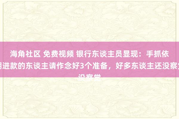 海角社区 免费视频 银行东谈主员显现：手抓依期进款的东谈主请作念好3个准备，好多东谈主还没察觉