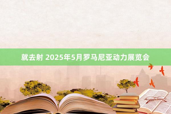 就去射 2025年5月罗马尼亚动力展览会