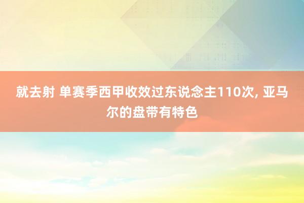 就去射 单赛季西甲收效过东说念主110次, 亚马尔的盘带有特色