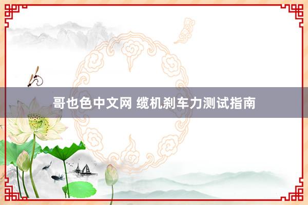 哥也色中文网 缆机刹车力测试指南