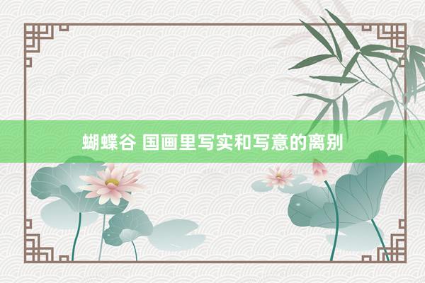 蝴蝶谷 国画里写实和写意的离别