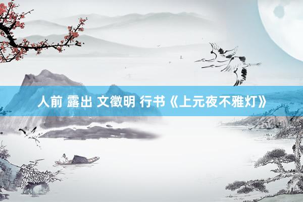 人前 露出 文徵明 行书《上元夜不雅灯》