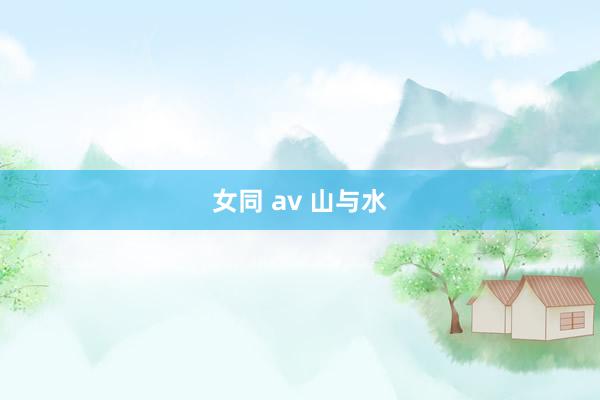 女同 av 山与水