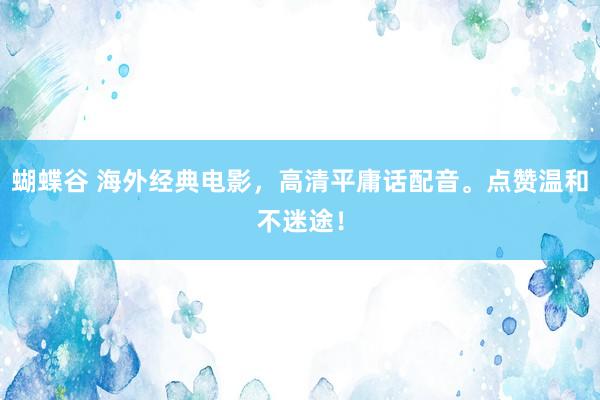 蝴蝶谷 海外经典电影，高清平庸话配音。点赞温和不迷途！